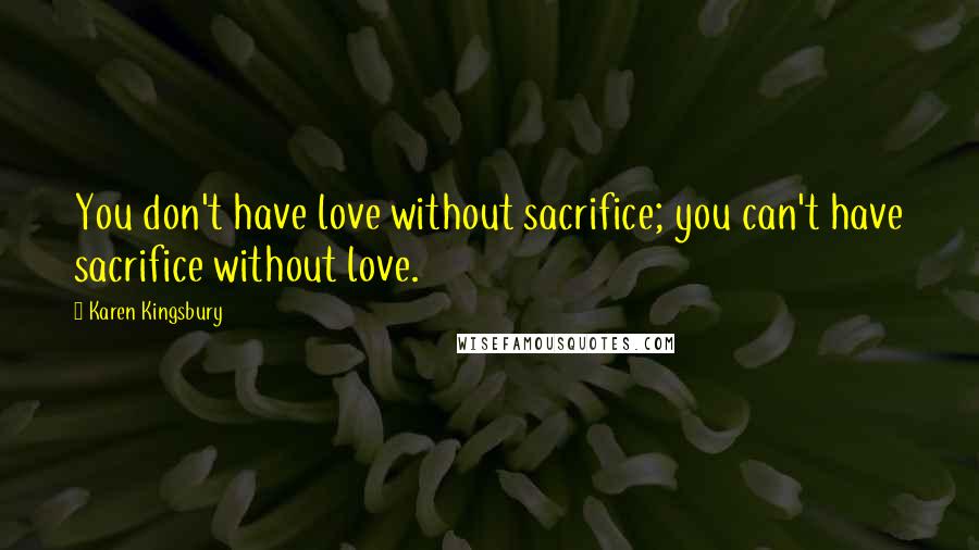 Karen Kingsbury Quotes: You don't have love without sacrifice; you can't have sacrifice without love.