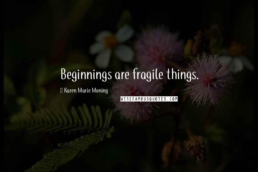 Karen Marie Moning Quotes: Beginnings are fragile things.