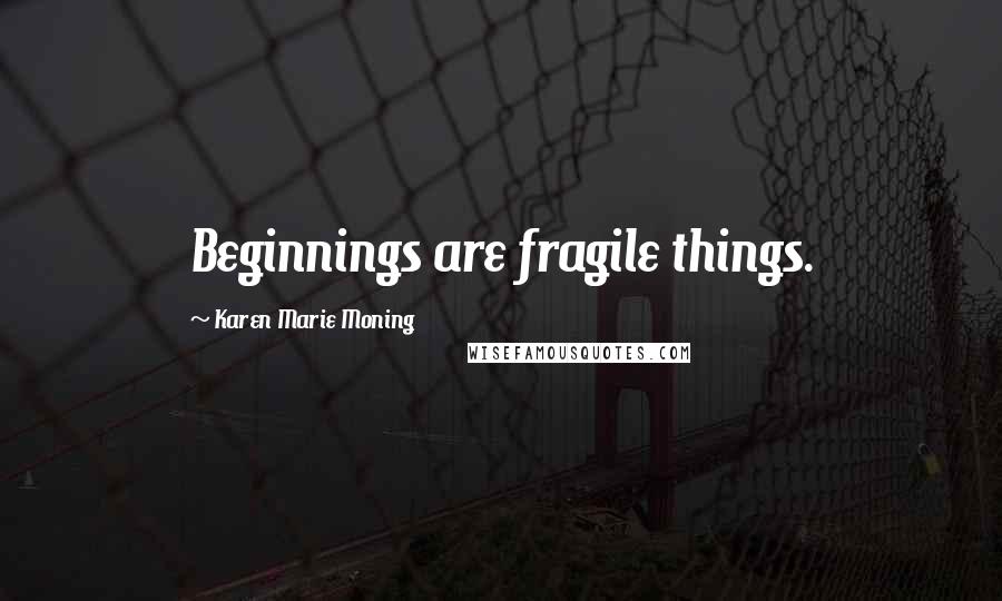 Karen Marie Moning Quotes: Beginnings are fragile things.