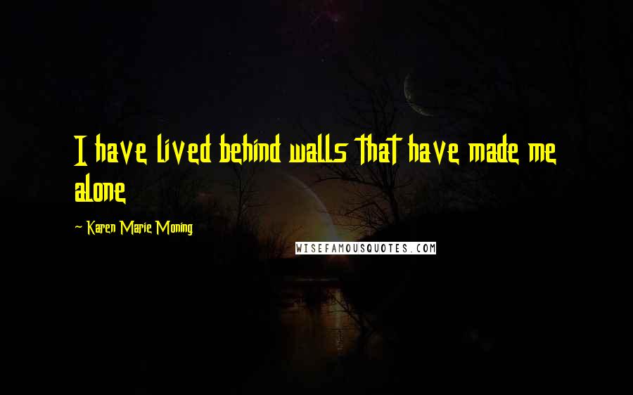 Karen Marie Moning Quotes: I have lived behind walls that have made me alone