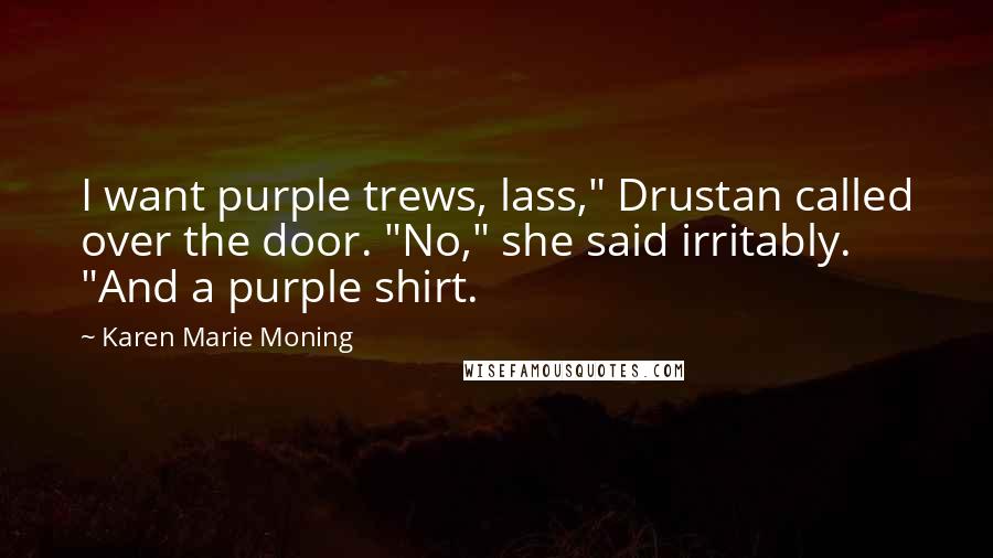 Karen Marie Moning Quotes: I want purple trews, lass," Drustan called over the door. "No," she said irritably. "And a purple shirt.