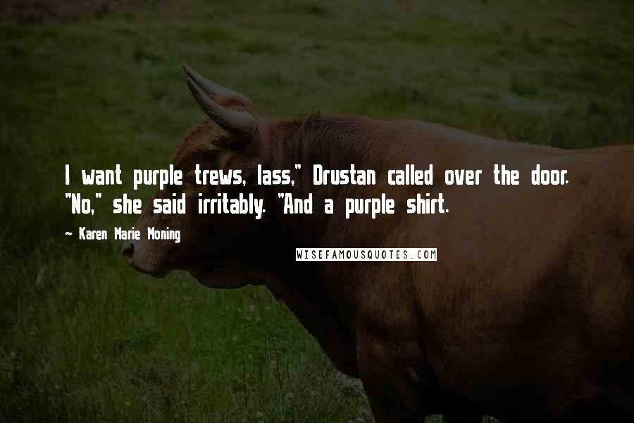 Karen Marie Moning Quotes: I want purple trews, lass," Drustan called over the door. "No," she said irritably. "And a purple shirt.