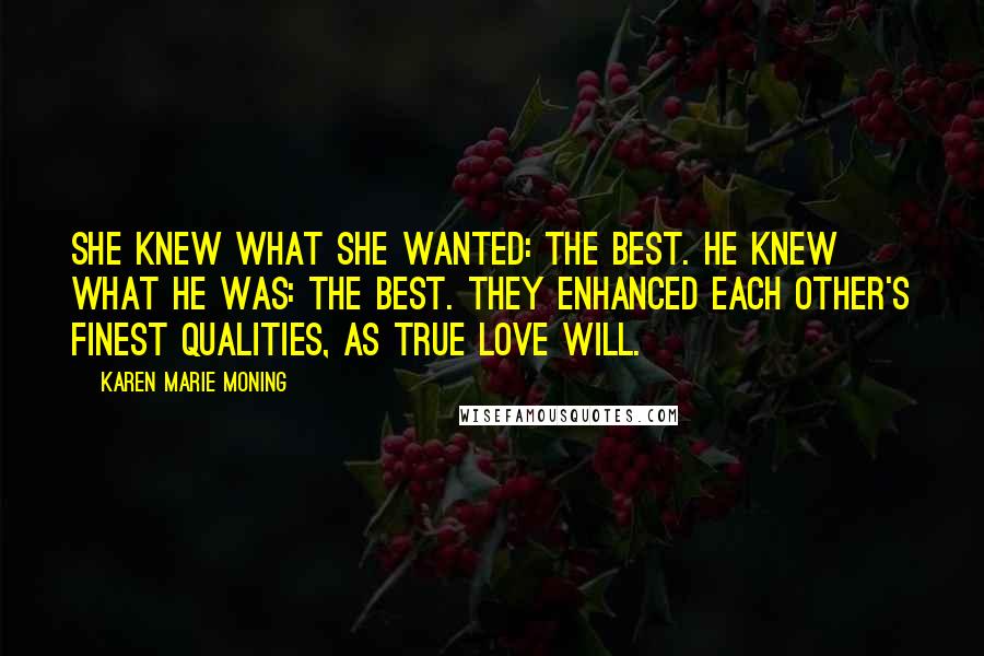 Karen Marie Moning Quotes: She knew what she wanted: the best. He knew what he was: the best. They enhanced each other's finest qualities, as true love will.