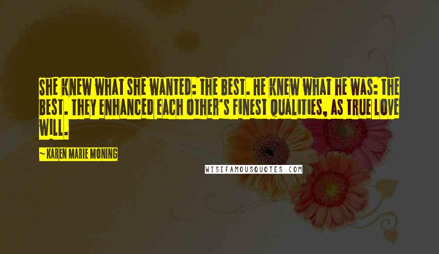 Karen Marie Moning Quotes: She knew what she wanted: the best. He knew what he was: the best. They enhanced each other's finest qualities, as true love will.