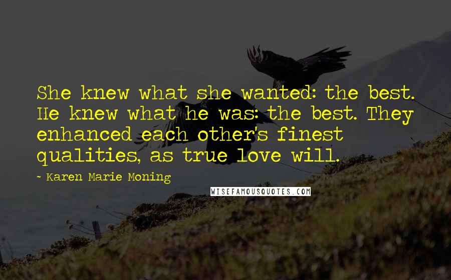 Karen Marie Moning Quotes: She knew what she wanted: the best. He knew what he was: the best. They enhanced each other's finest qualities, as true love will.