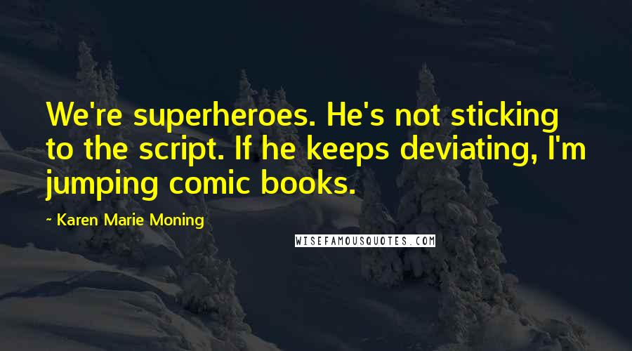 Karen Marie Moning Quotes: We're superheroes. He's not sticking to the script. If he keeps deviating, I'm jumping comic books.