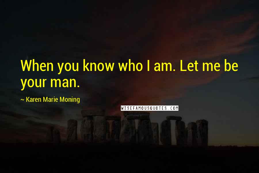 Karen Marie Moning Quotes: When you know who I am. Let me be your man.