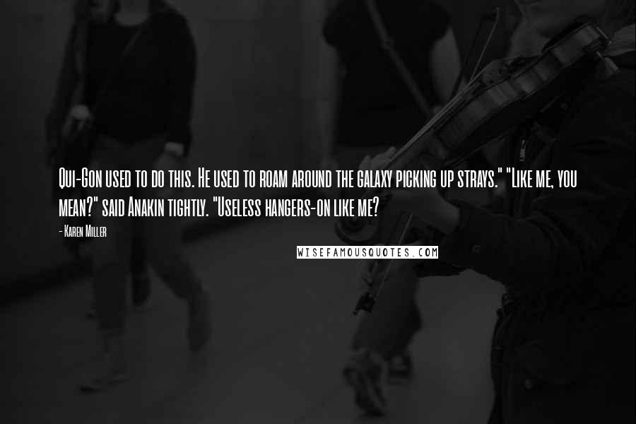 Karen Miller Quotes: Qui-Gon used to do this. He used to roam around the galaxy picking up strays." "Like me, you mean?" said Anakin tightly. "Useless hangers-on like me?