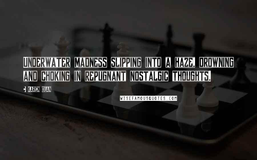 Karen Quan Quotes: Underwater madness slipping into a haze, drowning and choking in repugnant nostalgic thoughts.