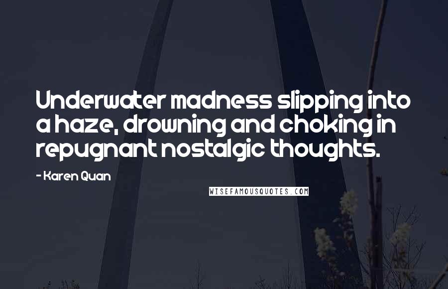 Karen Quan Quotes: Underwater madness slipping into a haze, drowning and choking in repugnant nostalgic thoughts.