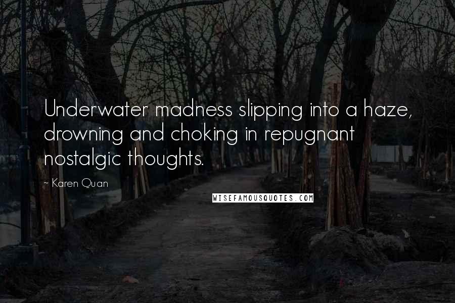 Karen Quan Quotes: Underwater madness slipping into a haze, drowning and choking in repugnant nostalgic thoughts.