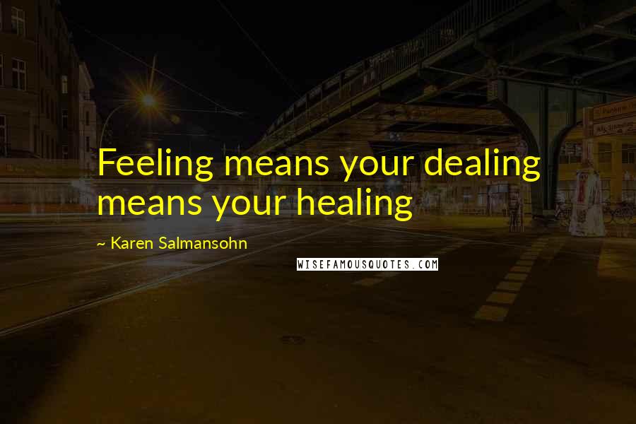 Karen Salmansohn Quotes: Feeling means your dealing means your healing