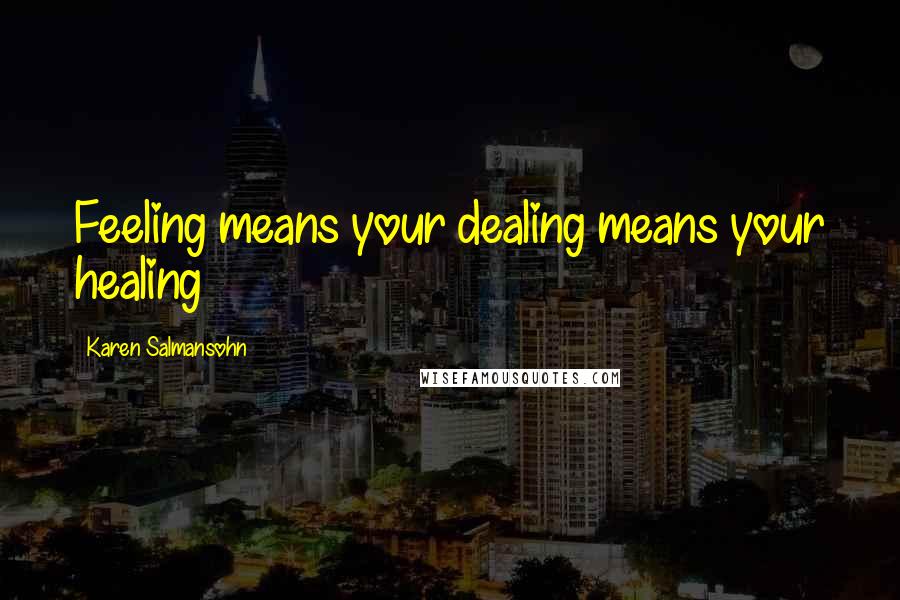 Karen Salmansohn Quotes: Feeling means your dealing means your healing