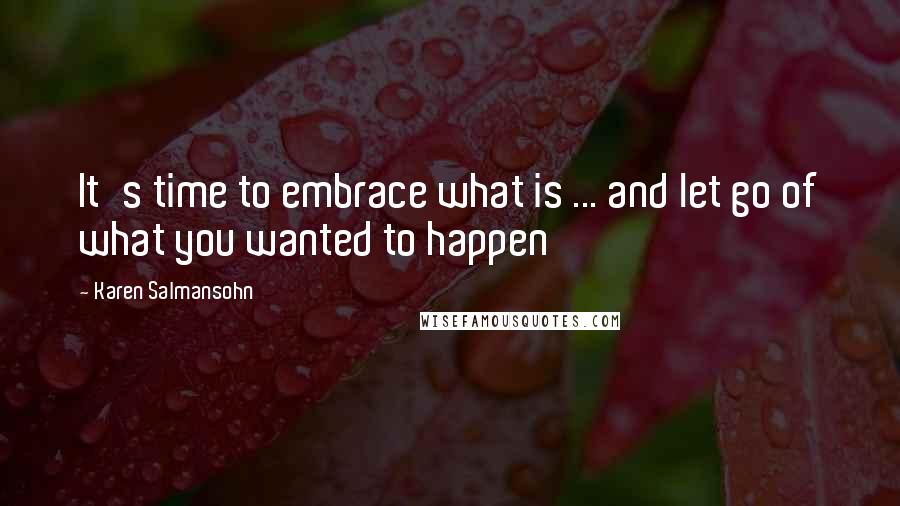 Karen Salmansohn Quotes: It's time to embrace what is ... and let go of what you wanted to happen