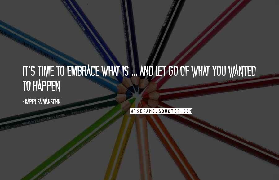 Karen Salmansohn Quotes: It's time to embrace what is ... and let go of what you wanted to happen