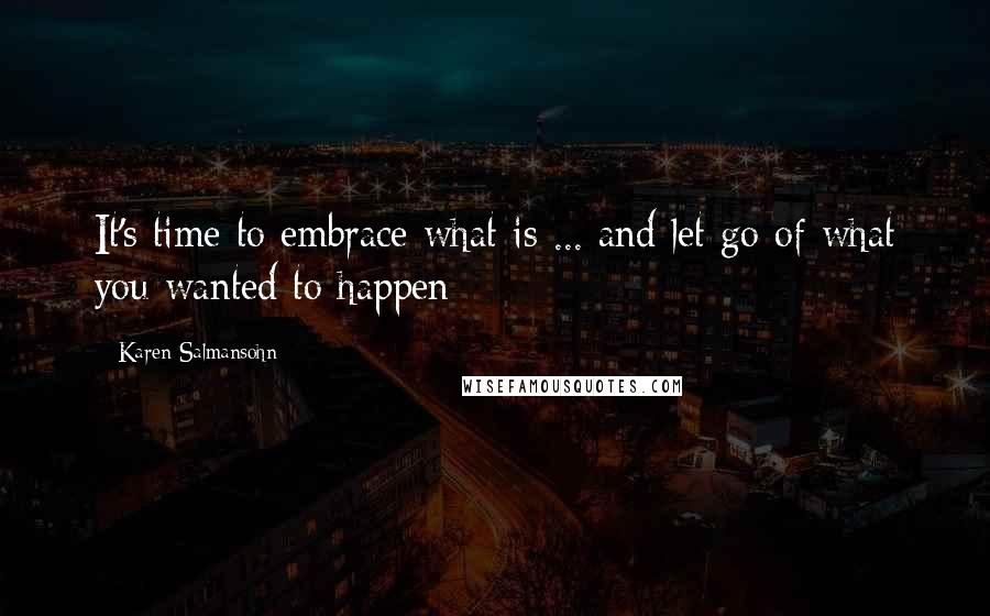 Karen Salmansohn Quotes: It's time to embrace what is ... and let go of what you wanted to happen