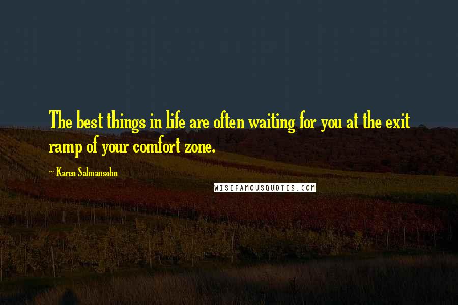 Karen Salmansohn Quotes: The best things in life are often waiting for you at the exit ramp of your comfort zone.