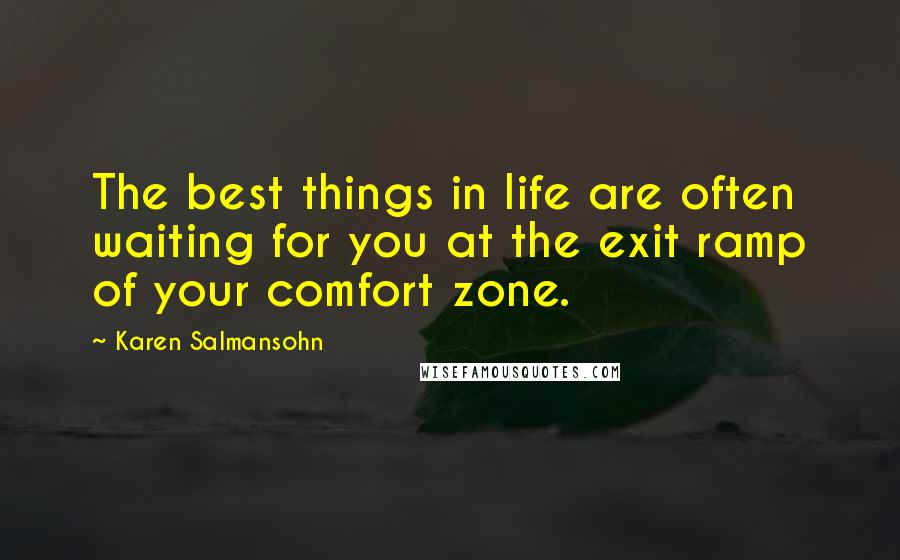 Karen Salmansohn Quotes: The best things in life are often waiting for you at the exit ramp of your comfort zone.