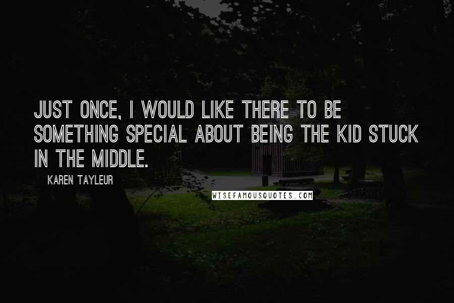 Karen Tayleur Quotes: Just once, I would like there to be something special about being the kid stuck in the middle.