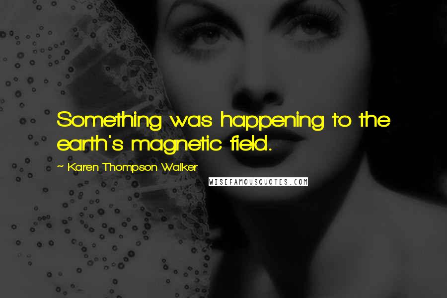 Karen Thompson Walker Quotes: Something was happening to the earth's magnetic field.