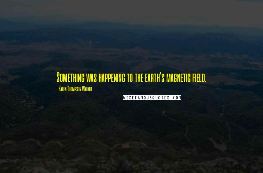 Karen Thompson Walker Quotes: Something was happening to the earth's magnetic field.