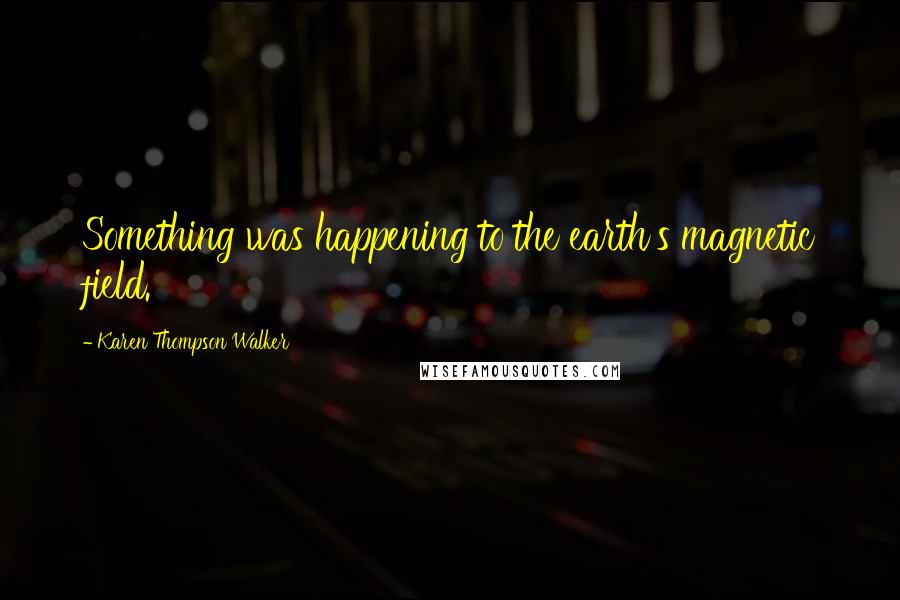 Karen Thompson Walker Quotes: Something was happening to the earth's magnetic field.