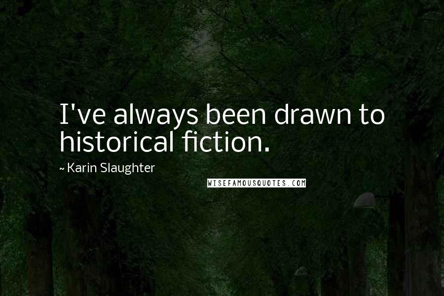 Karin Slaughter Quotes: I've always been drawn to historical fiction.