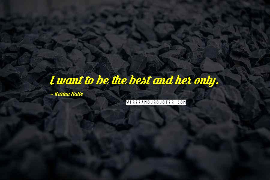 Karina Halle Quotes: I want to be the best and her only.