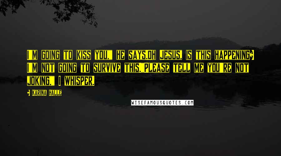 Karina Halle Quotes: I'm going to kiss you," he says.Oh Jesus, is this happening? I'm not going to survive this."Please tell me you're not joking," I whisper.