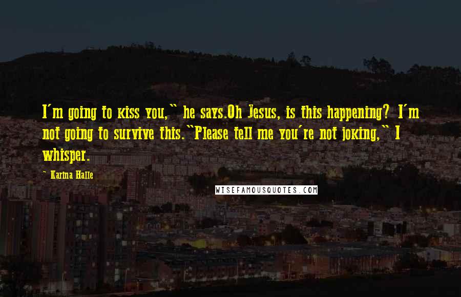 Karina Halle Quotes: I'm going to kiss you," he says.Oh Jesus, is this happening? I'm not going to survive this."Please tell me you're not joking," I whisper.