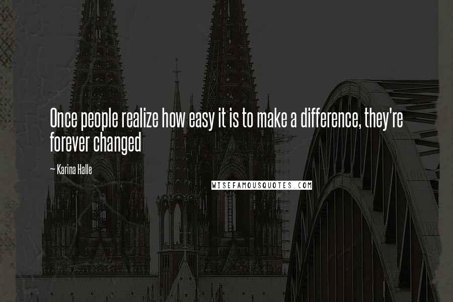 Karina Halle Quotes: Once people realize how easy it is to make a difference, they're forever changed