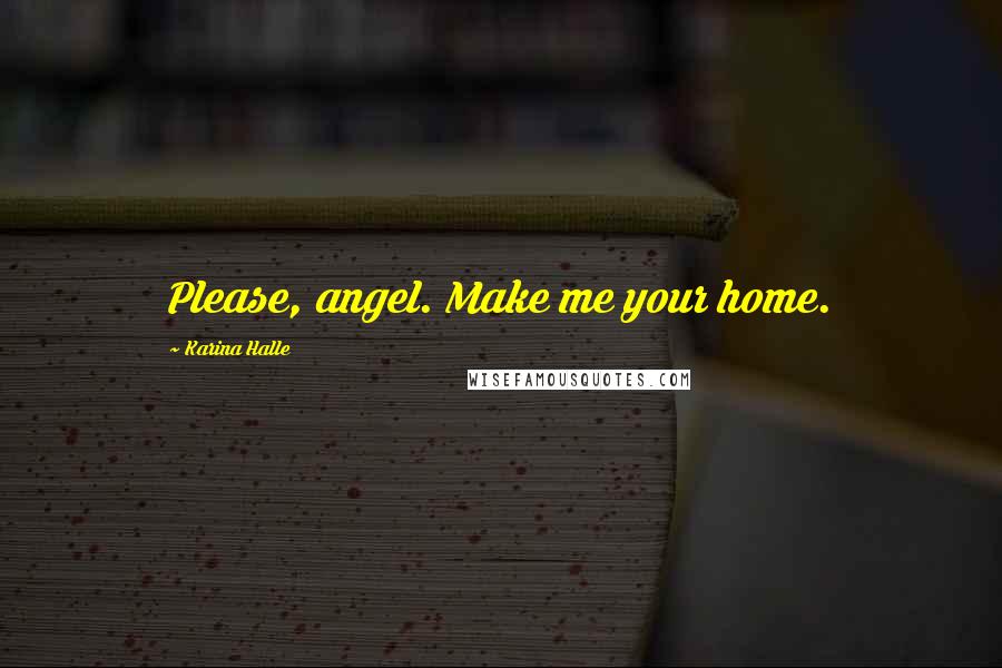 Karina Halle Quotes: Please, angel. Make me your home.