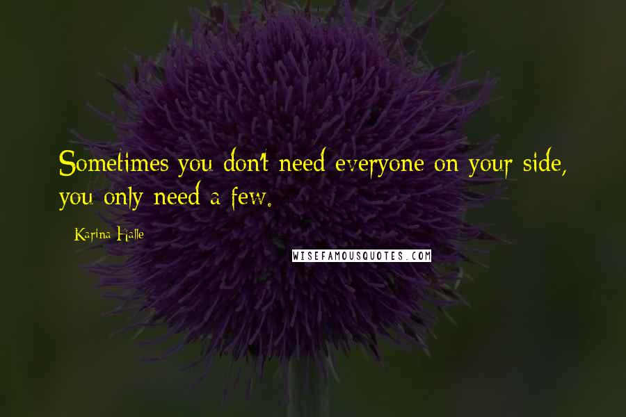 Karina Halle Quotes: Sometimes you don't need everyone on your side, you only need a few.