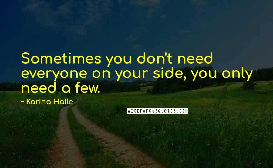 Karina Halle Quotes: Sometimes you don't need everyone on your side, you only need a few.