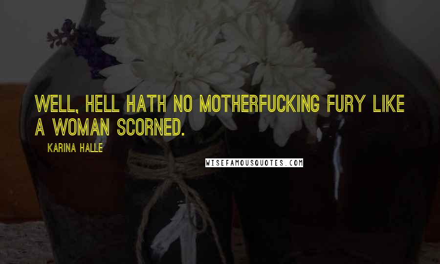 Karina Halle Quotes: Well, hell hath no motherfucking fury like a woman scorned.