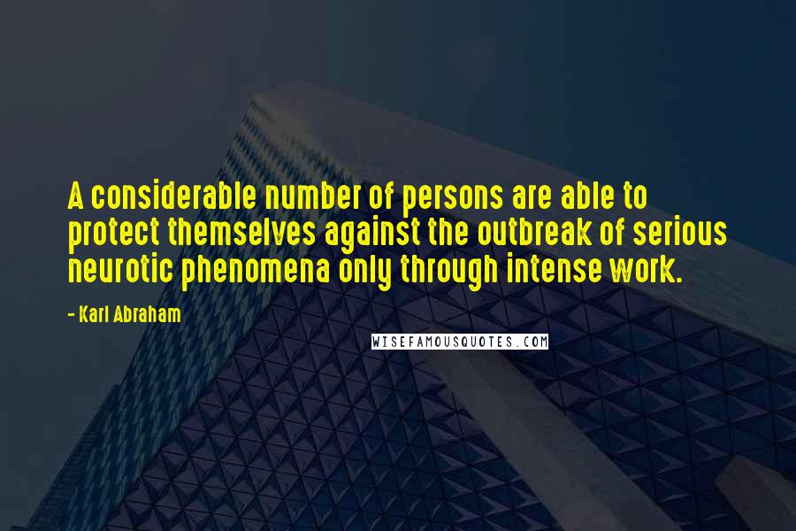 Karl Abraham Quotes: A considerable number of persons are able to protect themselves against the outbreak of serious neurotic phenomena only through intense work.