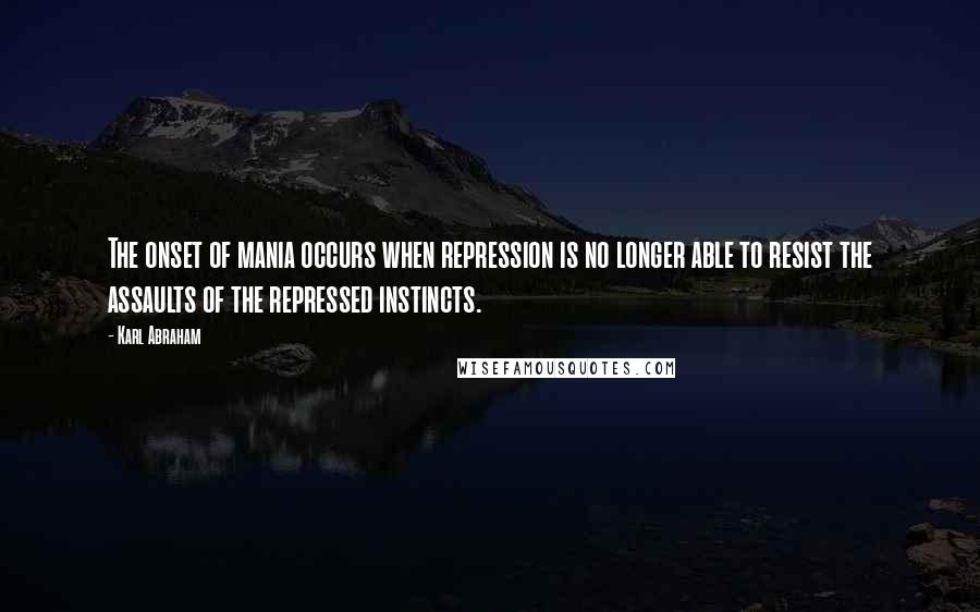 Karl Abraham Quotes: The onset of mania occurs when repression is no longer able to resist the assaults of the repressed instincts.