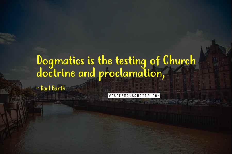 Karl Barth Quotes: Dogmatics is the testing of Church doctrine and proclamation,