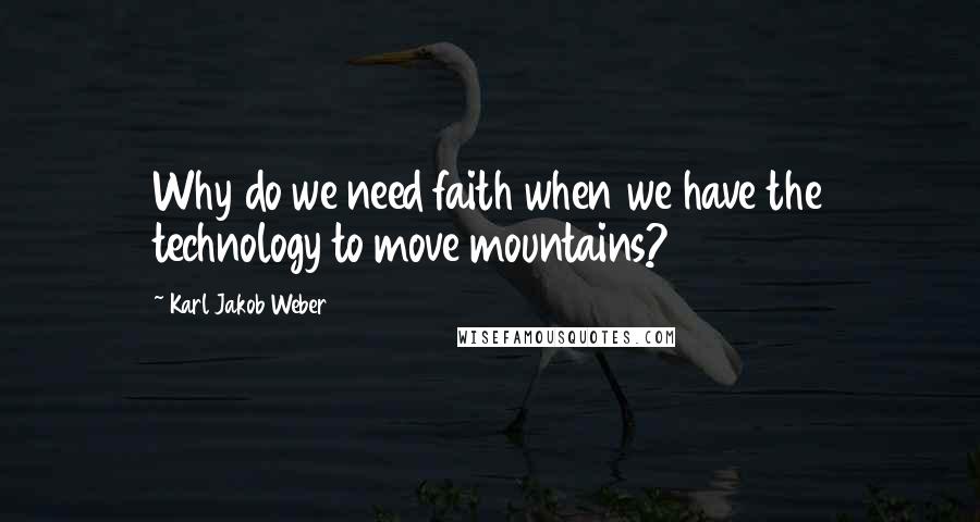 Karl Jakob Weber Quotes: Why do we need faith when we have the technology to move mountains?