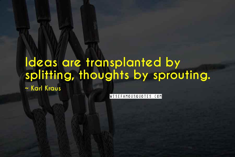 Karl Kraus Quotes: Ideas are transplanted by splitting, thoughts by sprouting.