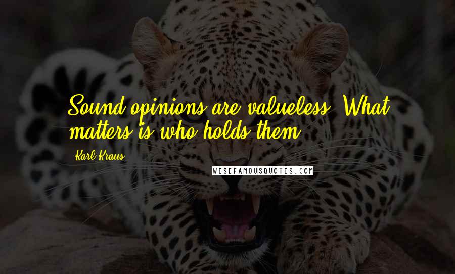 Karl Kraus Quotes: Sound opinions are valueless. What matters is who holds them.