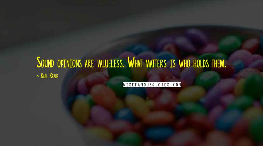 Karl Kraus Quotes: Sound opinions are valueless. What matters is who holds them.