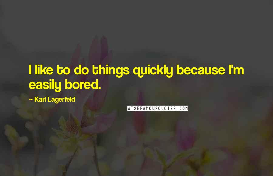 Karl Lagerfeld Quotes: I like to do things quickly because I'm easily bored.