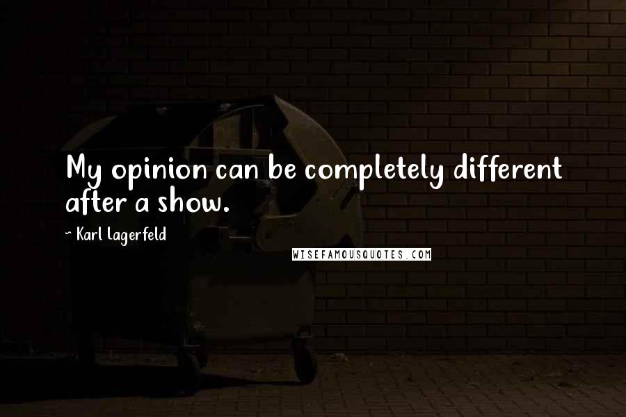 Karl Lagerfeld Quotes: My opinion can be completely different after a show.