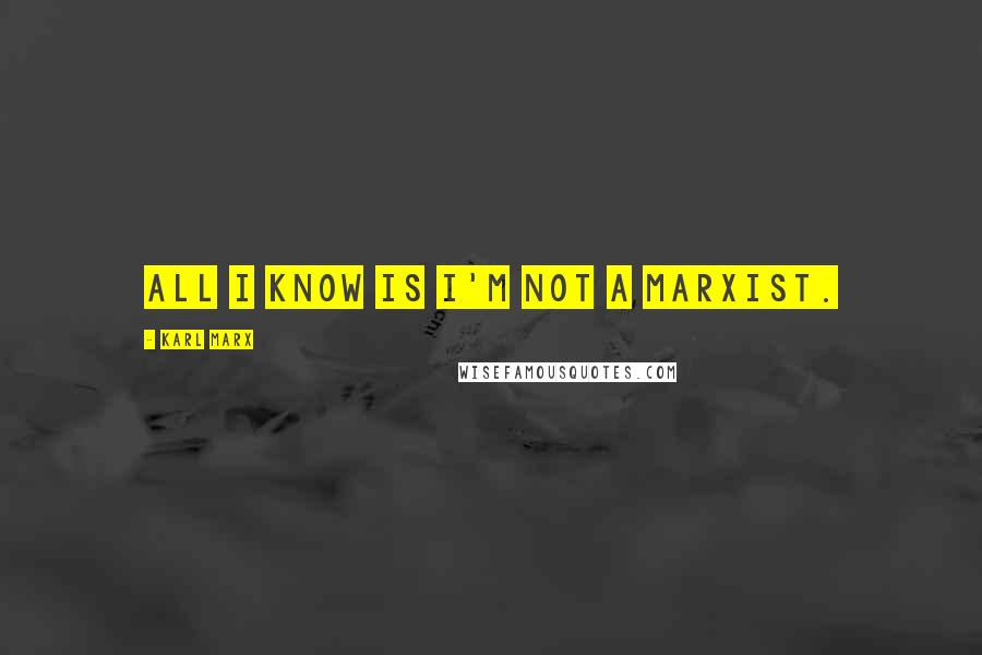 Karl Marx Quotes: All I know is I'm not a Marxist.