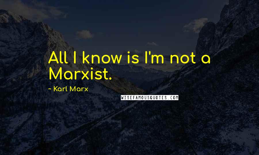 Karl Marx Quotes: All I know is I'm not a Marxist.