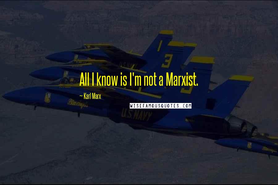 Karl Marx Quotes: All I know is I'm not a Marxist.