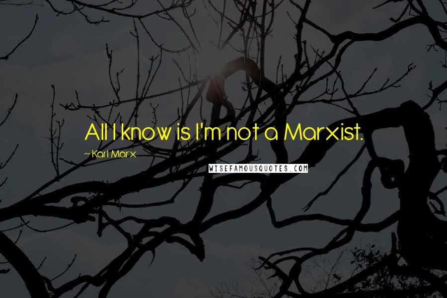 Karl Marx Quotes: All I know is I'm not a Marxist.