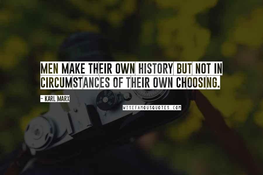 Karl Marx Quotes: Men make their own history but not in circumstances of their own choosing.