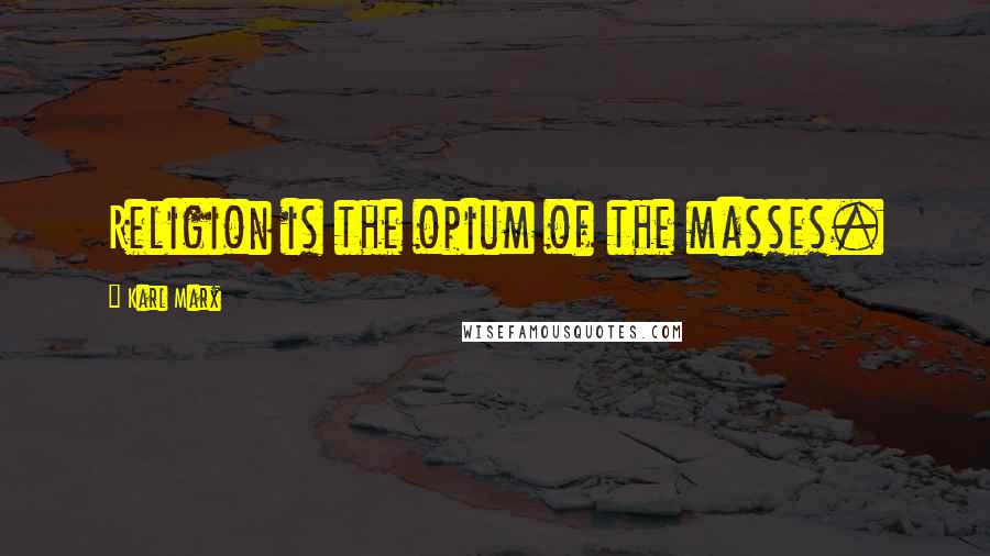 Karl Marx Quotes: Religion is the opium of the masses.